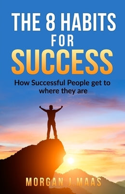 The 8 Habits for Success: How Success People get to where they are by J. Maas, Morgan