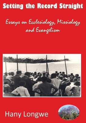 Setting the Record Straight: Essays on Ecclesiology, Missiology and Evangelism by Longwe, Hany