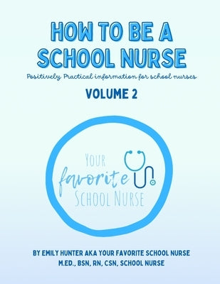 How To Be a School Nurse Volume 2: Positively Practical Information For School Nurses by Hunter M. Ed, Bsn
