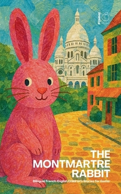 The Montmartre Rabbit: Bilingual French-English Children's Stories for Easter by Bilingual, Pomme