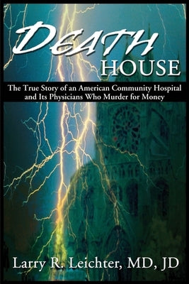 Death House: A True Story of an American Community Hospital and Its Physicians Who Murder for Money by Leichter, Larry R.