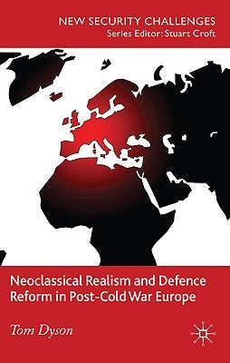 Neoclassical Realism and Defence Reform in Post-Cold War Europe by Dyson, T.