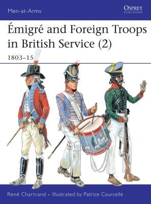 Émigré and Foreign Troops in British Service (2): 1803-15 by Chartrand, René