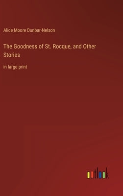 The Goodness of St. Rocque, and Other Stories: in large print by Dunbar-Nelson, Alice Moore