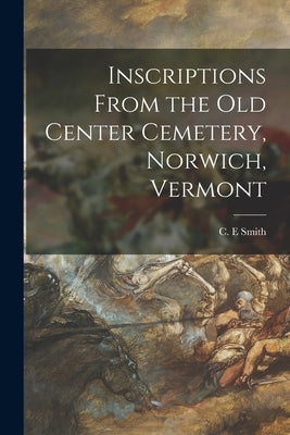 Inscriptions From the Old Center Cemetery, Norwich, Vermont by Smith, C. E.