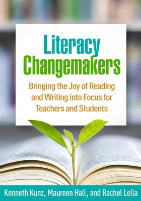 Literacy Changemakers: Bringing the Joy of Reading and Writing Into Focus for Teachers and Students by Kunz, Kenneth