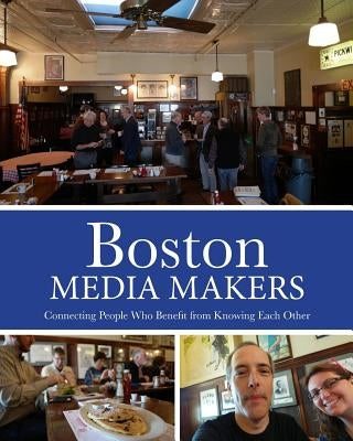 Boston Media Makers, Connecting People Who Benefit from Knowing Each Other by Garfield, Steve