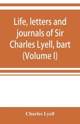 Life, letters and journals of Sir Charles Lyell, bart (Volume I) by Lyell, Charles