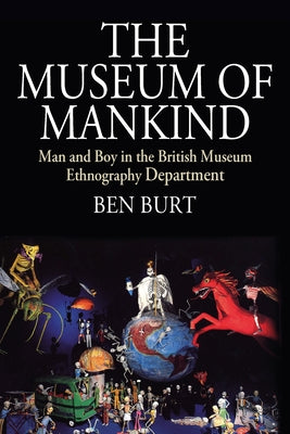 The Museum of Mankind: Man and Boy in the British Museum Ethnography Department by Burt, Ben