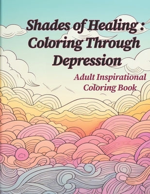 Shades of Healing: Coloring Through Depression: Adult Coloring and Inspirational Book by Sketcher, Sage