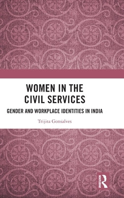 Women in the Civil Services: Gender and Workplace Identities in India by Gonsalves, Trijita