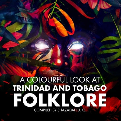 A Colourful Look at Trinidad and Tobago Folklore by Luke, Shazadah