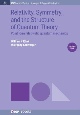 Relativity, Symmetry, and the Structure of Quantum Theory, Volume 2: Point Form Relativistic Quantum Mechanics by Klink, William H.