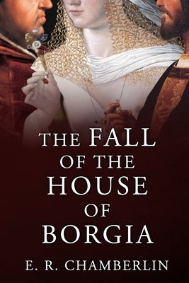 The Fall of the House of Borgia by Chamberlin, E. R.