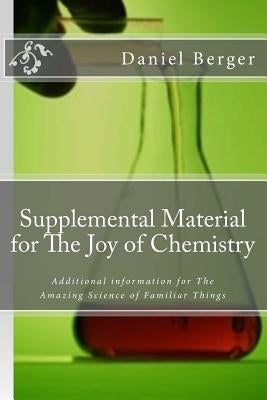 Supplemental Material for The Joy of Chemistry: Additional information for The Amazing Science of Familiar Things by Berger, Daniel J.