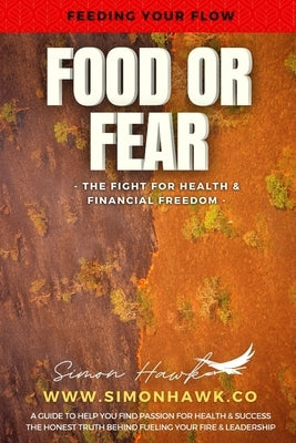 Food or Fear: Feeding Your Flow: The Fight For Health & Financial Freedom by Hawk, Simon