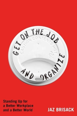 Get on the Job and Organize: The Making of a New Labor Movement by Brisack, Jaz