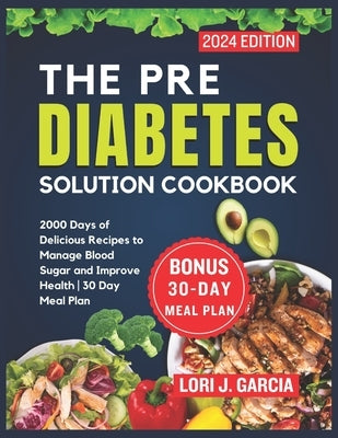 The Pre Diabetes Solution Cookbook: 2000 Days of Delicious Recipes to Manage Blood Sugar and Improve Health 30 Day Meal Plan by Garcia, Lori J.
