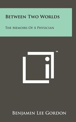 Between Two Worlds: The Memoirs of a Physician by Gordon, Benjamin Lee