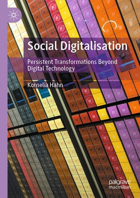 Social Digitalisation: Persistent Transformations Beyond Digital Technology by Hahn, Kornelia