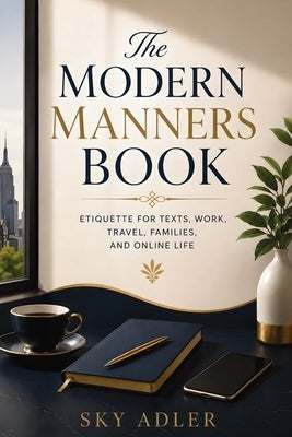 The Modern Manners Book: Etiquette for Texts, Work, Travel, Families, and Online Life by Adler, Sky
