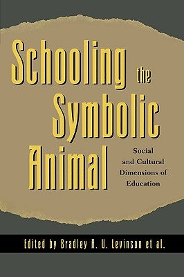 Schooling the Symbolic Animal: Social and Cultural Dimensions of Education by Levinson, Bradley A. U.