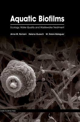 Aquatic Biofilms: Ecology, Water Quality and Wastewater Treatment by Romani, Anna M.