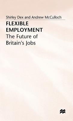 Flexible Employment: The Future of Britain's Jobs by Dex, Shirley