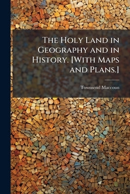 The Holy Land in Geography and in History. [With Maps and Plans.] by Maccoun, Townsend