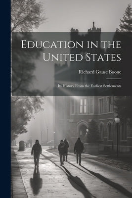 Education in the United States: Its History From the Earliest Settlements by Boone, Richard Gause