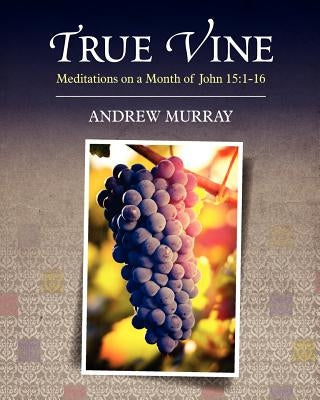 True Vine: Meditations on a Month of John 15:1-16 by Murray, Andrew