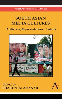 South Asian Media Cultures: Audiences, Representations, Contexts by Banaji, Shakuntala