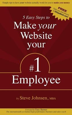 5 Easy Steps to Make Your Website Your #1 Employee: Simple tips to have your website actually work for you to make you money by Johnsen Mba, Steve