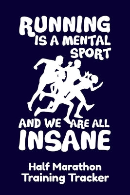 Running Is A Mental Sport And We Are All Insane Half-Marathon Training Tracker: Handy 6 x 9 size with 75 pages including Training Schedule and Run Tra by Tracking Logs, Marathon Madness