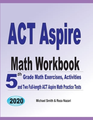 ACT Aspire Math Workbook: 5th Grade Math Exercises, Activities, and Two Full-Length ACT Aspire Math Practice Tests by Smith, Michael