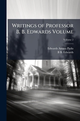 Writings of Professor B. B. Edwards Volume; Volume 2 by Parks, Edwards Amasa