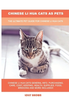 Chinese Li Hua Cats as Pets: The Ultimate Pet Guide for Chinese Li Hua Cats by Brown, Lolly