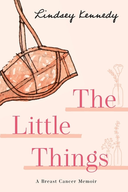 The Little Things: A Breast Cancer Memoir by Kennedy, Lindsey