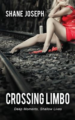 Crossing Limbo: Deep Moments, Shallow Lives by Joseph, Shane