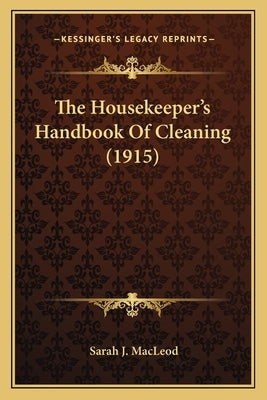 The Housekeeper's Handbook of Cleaning (1915) the Housekeeper's Handbook of Cleaning (1915) by MacLeod, Sarah J.