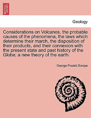 Considerations on Volcanos, the probable causes of the phenomena, the laws which determine their march, the disposition of their products, and their c by Scrope, George Poulett