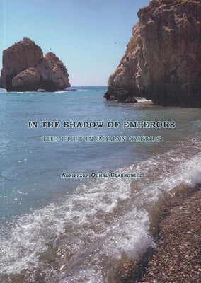 In the Shadow of Emperors: The Cult in Roman Cyprus by Ochal-Czarnowicz, Agnieszka