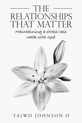 The Relationships That Matter: Maintaining a Stress-Less Walk with God by Johnson O., Taiwo