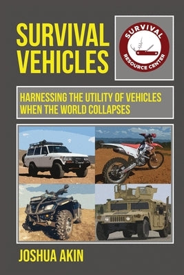 Survival Vehicles: Harnessing the Utility of Vehicles when the World Collapses by Akin, Joshua