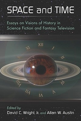 Space and Time: Essays on Visions of History in Science Fiction and Fantasy Television by Wright, David C.