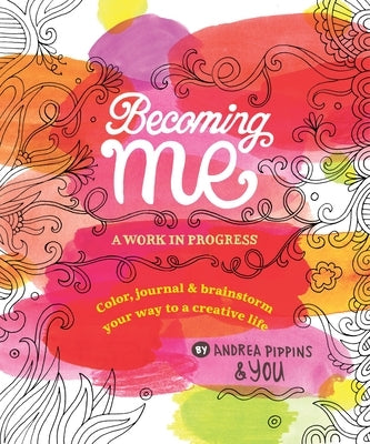 Becoming Me: A Work in Progress: Color, Journal & Brainstorm Your Way to a Creative Life by Pippins, Andrea