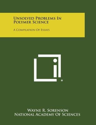 Unsolved Problems in Polymer Science: A Compilation of Essays by Sorenson, Wayne R.