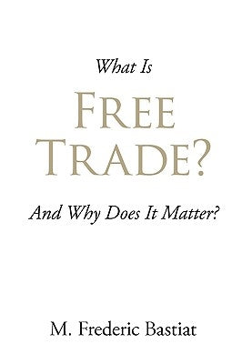 What Is Free Trade? by Bastiat, M. Frederic