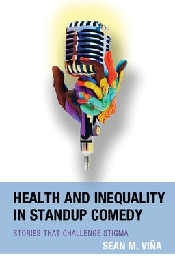 Health and Inequality in Standup Comedy: Stories That Challenge Stigma by Viña, Sean M.