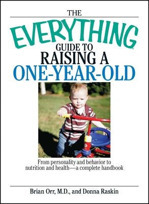 The Everything Guide to Raising a One-Year-Old: From Personality and Behavior to Nutrition and Health--A Complete Handbook by Orr, Brian